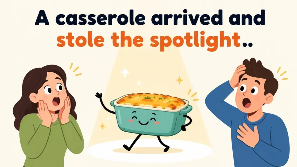 A casserole arrived and stole the spotlight.