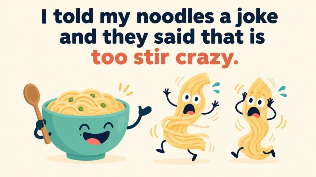 I told my noodles a joke and they said that is too stir crazy.