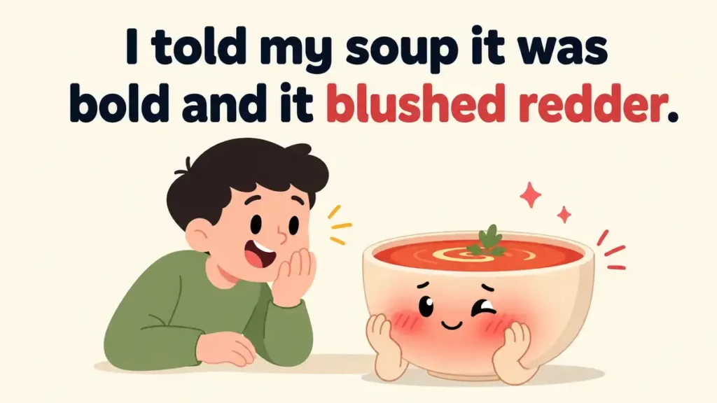 I told my soup it was bold and it blushed redder.