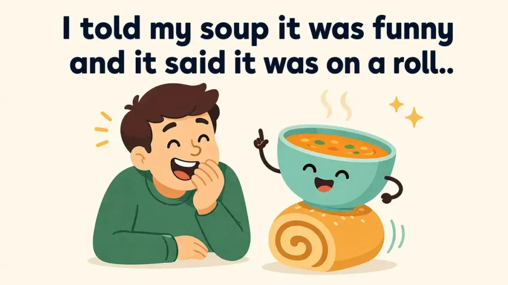 I told my soup it was funny and it said it was on a roll.