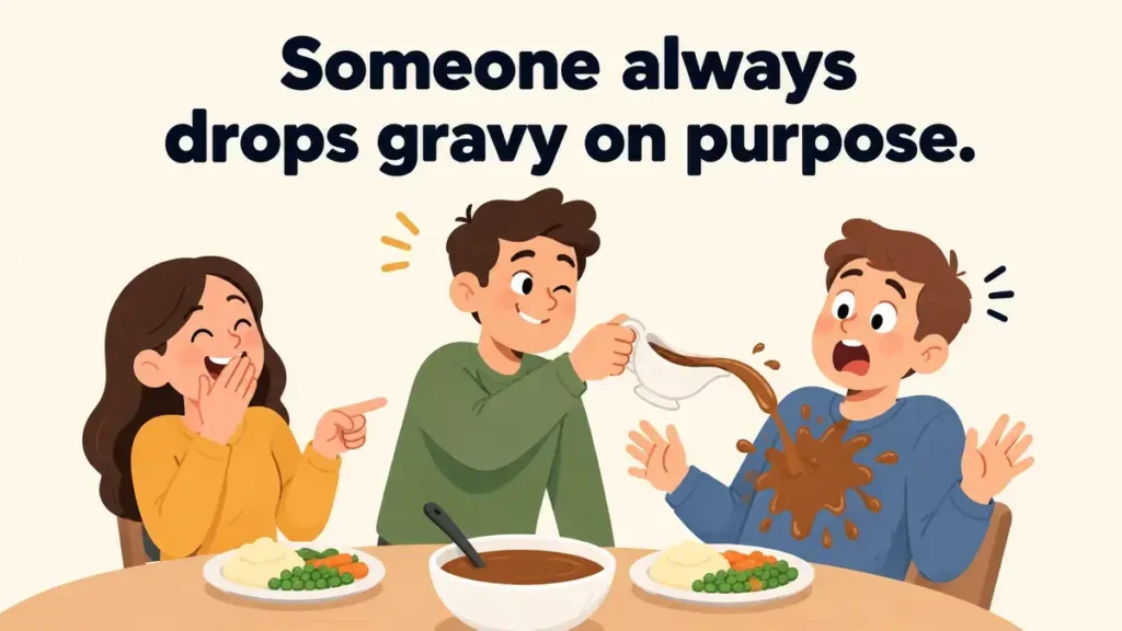 Someone always drops gravy on purpose.