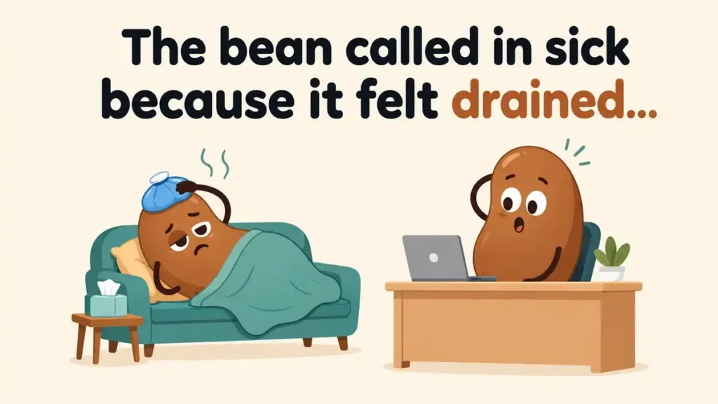 The bean called in sick because it felt drained.