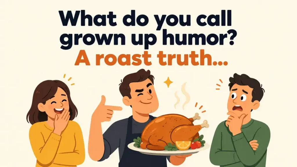 What do you call grown up humor? A roast truth.