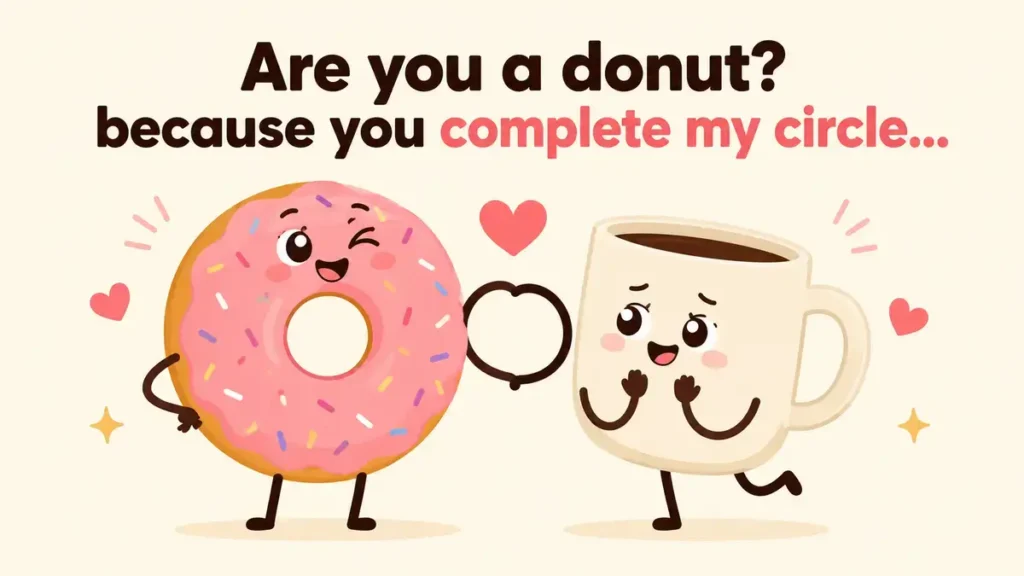 Are you a donut? because you complete my circle.