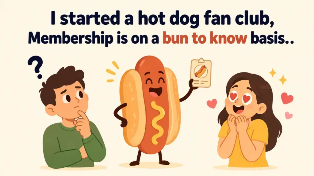 I started a hot dog fan club, Membership is on a bun to know basis.