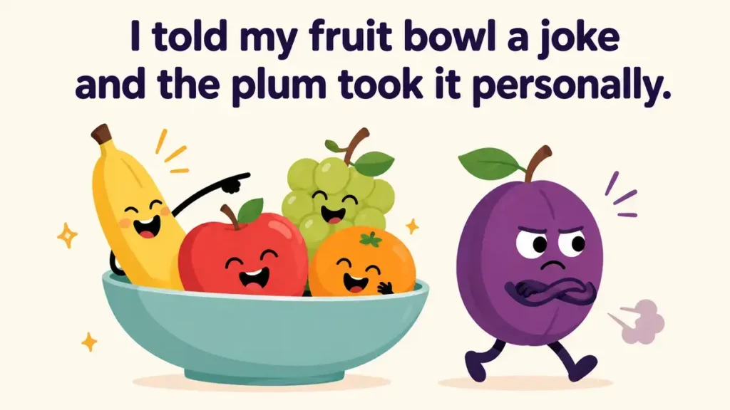I told my fruit bowl a joke and the plum took it personally.