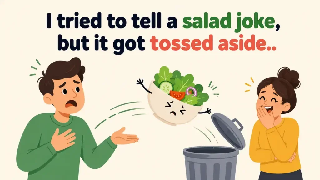 I tried to tell a salad joke, but it got tossed aside.