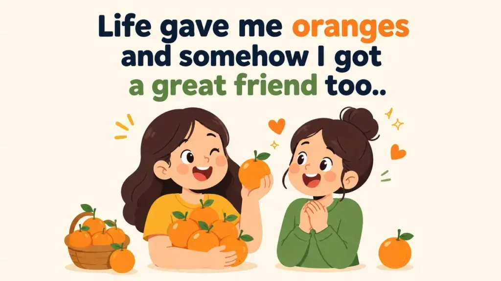 Life gave me oranges and somehow I got a great friend too.