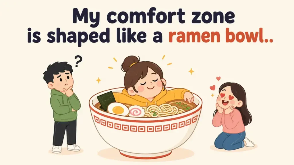 My comfort zone is shaped like a ramen bowl.