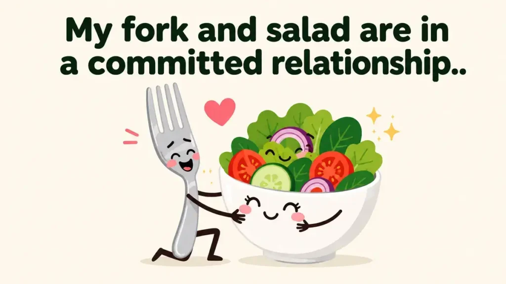 My fork and salad are in a committed relationship.