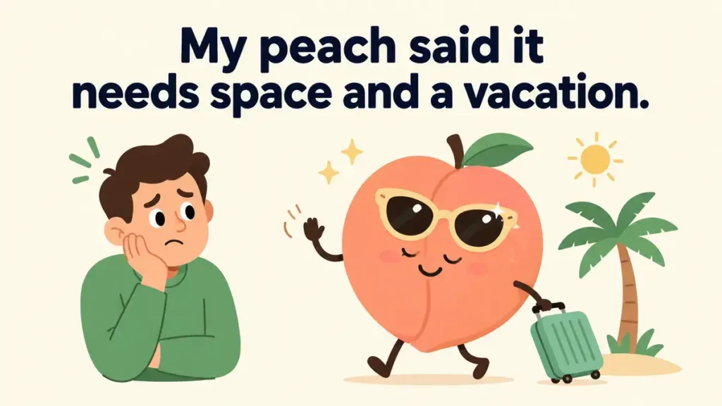 My peach said it needs space and a vacation.