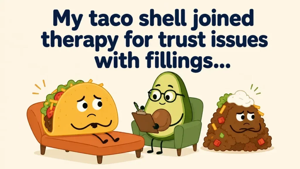My taco shell joined therapy for trust issues with fillings.