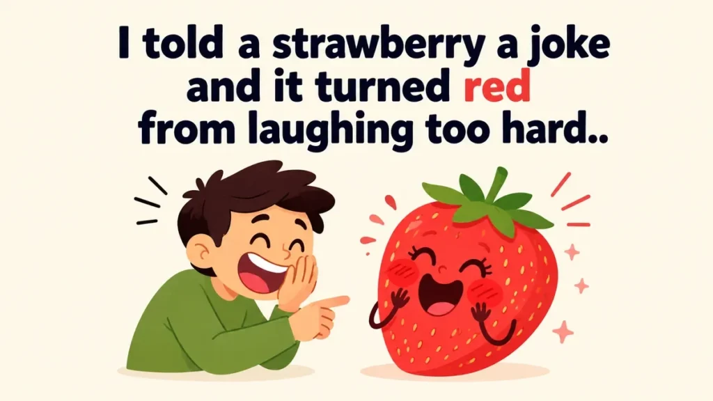 I told a strawberry a joke and it turned red from laughing too hard.