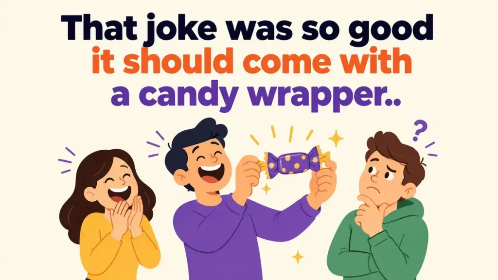 That joke was so good it should come with a candy wrapper.