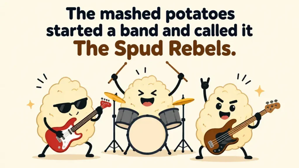 The mashed potatoes started a band and called it The Spud Rebels.