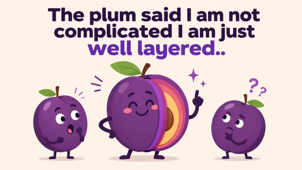 The plum said I am not complicated I am just well layered.